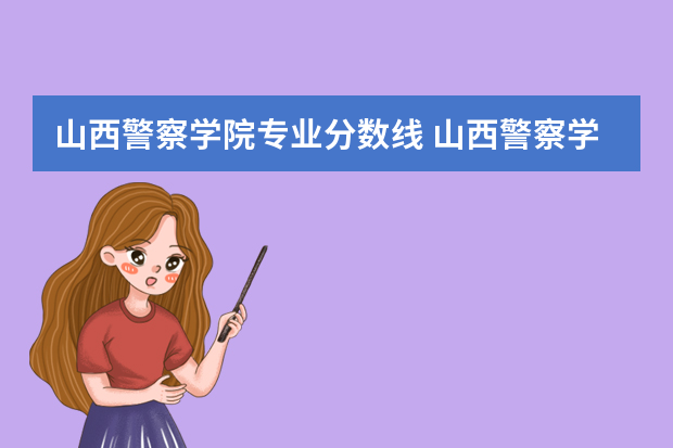 山西警察学院专业分数线 山西警察学院专升本分数线